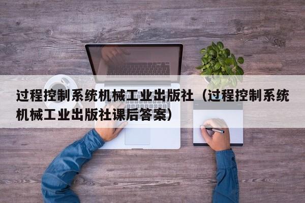 過程控制系統機械工業出版社（過程控制系統機械工業出版社課后答案）-第1張圖片-晉江速捷自動化科技有限公司