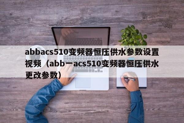 abbacs510變頻器恒壓供水參數設置視頻（abb一acs510變頻器恒壓供水更改參數）-第1張圖片-晉江速捷自動化科技有限公司