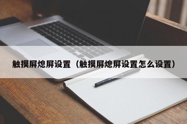 觸摸屏熄屏設(shè)置（觸摸屏熄屏設(shè)置怎么設(shè)置）-第1張圖片-晉江速捷自動化科技有限公司