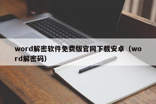 word解密軟件免費版官網下載安卓（word解密碼）-第1張圖片-晉江速捷自動化科技有限公司