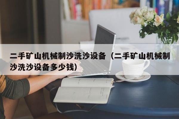 二手礦山機械制沙洗沙設備（二手礦山機械制沙洗沙設備多少錢）-第1張圖片-晉江速捷自動化科技有限公司