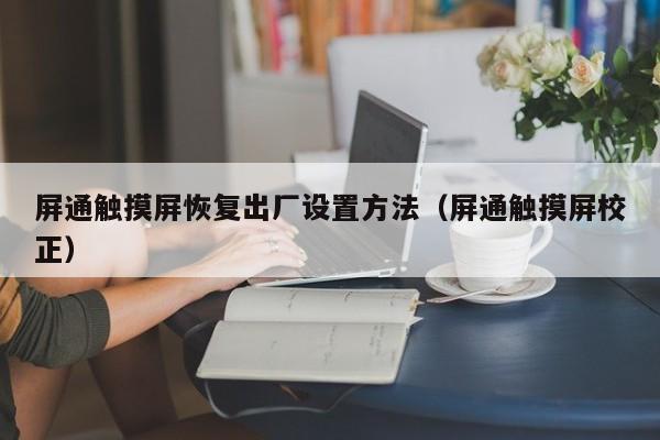 屏通觸摸屏恢復出廠設置方法（屏通觸摸屏校正）-第1張圖片-晉江速捷自動化科技有限公司