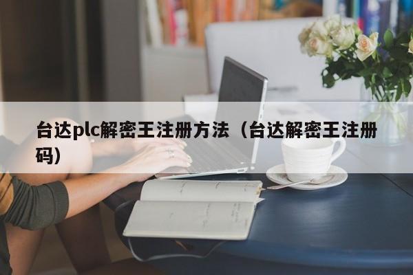 臺達plc解密王注冊方法（臺達解密王注冊碼）-第1張圖片-晉江速捷自動化科技有限公司