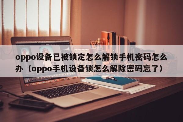 oppo設(shè)備已被鎖定怎么解鎖手機(jī)密碼怎么辦（oppo手機(jī)設(shè)備鎖怎么解除密碼忘了）-第1張圖片-晉江速捷自動(dòng)化科技有限公司