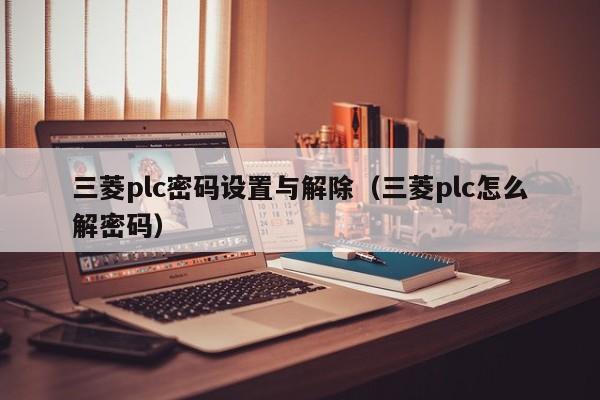 三菱plc密碼設置與解除（三菱plc怎么解密碼）-第1張圖片-晉江速捷自動化科技有限公司