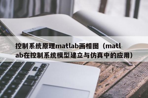 控制系統(tǒng)原理matlab畫相圖（matlab在控制系統(tǒng)模型建立與仿真中的應(yīng)用）-第1張圖片-晉江速捷自動(dòng)化科技有限公司