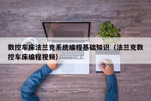 數控車床法蘭克系統編程基礎知識（法蘭克數控車床編程視頻）-第1張圖片-晉江速捷自動化科技有限公司