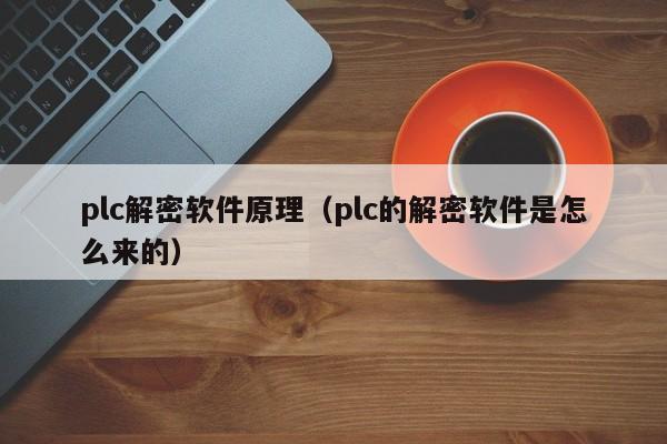 plc解密軟件原理（plc的解密軟件是怎么來的）-第1張圖片-晉江速捷自動化科技有限公司