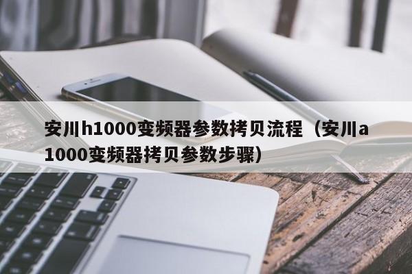 安川h1000變頻器參數拷貝流程（安川a1000變頻器拷貝參數步驟）-第1張圖片-晉江速捷自動化科技有限公司