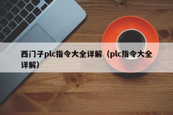 西門子plc指令大全詳解（plc指令大全詳解）-第1張圖片-晉江速捷自動化科技有限公司