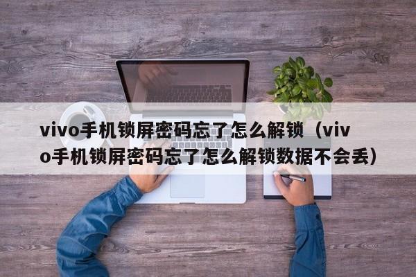vivo手機鎖屏密碼忘了怎么解鎖（vivo手機鎖屏密碼忘了怎么解鎖數據不會丟）-第1張圖片-晉江速捷自動化科技有限公司