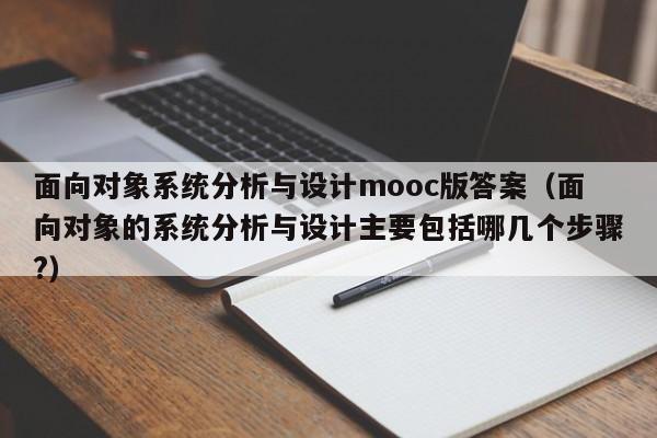 面向對象系統(tǒng)分析與設計mooc版答案（面向對象的系統(tǒng)分析與設計主要包括哪幾個步驟?）-第1張圖片-晉江速捷自動化科技有限公司