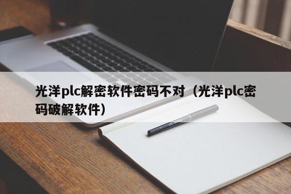 光洋plc解密軟件密碼不對（光洋plc密碼破解軟件）-第1張圖片-晉江速捷自動化科技有限公司