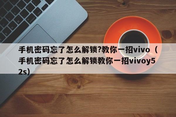 手機密碼忘了怎么解鎖?教你一招vivo（手機密碼忘了怎么解鎖教你一招vivoy52s）-第1張圖片-晉江速捷自動化科技有限公司