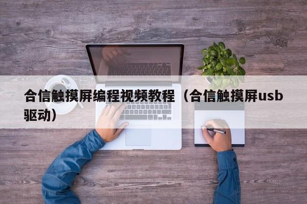 合信觸摸屏編程視頻教程（合信觸摸屏usb驅動）-第1張圖片-晉江速捷自動化科技有限公司