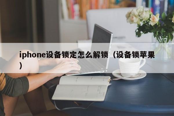 iphone設備鎖定怎么解鎖（設備鎖蘋果）-第1張圖片-晉江速捷自動化科技有限公司