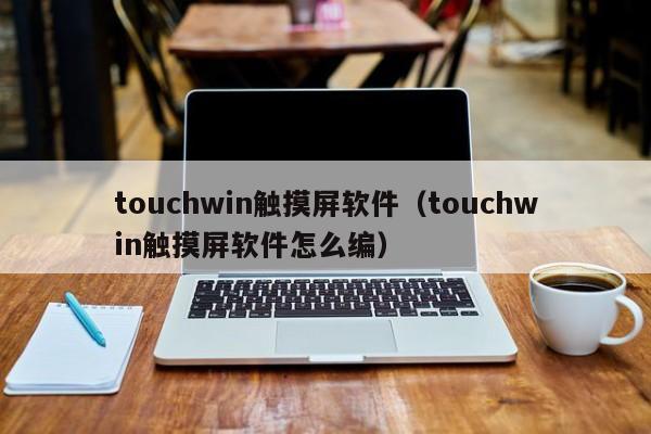 touchwin觸摸屏軟件（touchwin觸摸屏軟件怎么編）-第1張圖片-晉江速捷自動(dòng)化科技有限公司