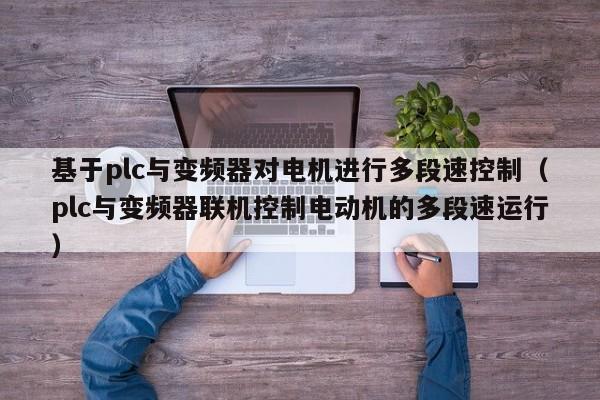 基于plc與變頻器對電機進(jìn)行多段速控制（plc與變頻器聯(lián)機控制電動機的多段速運行）-第1張圖片-晉江速捷自動化科技有限公司