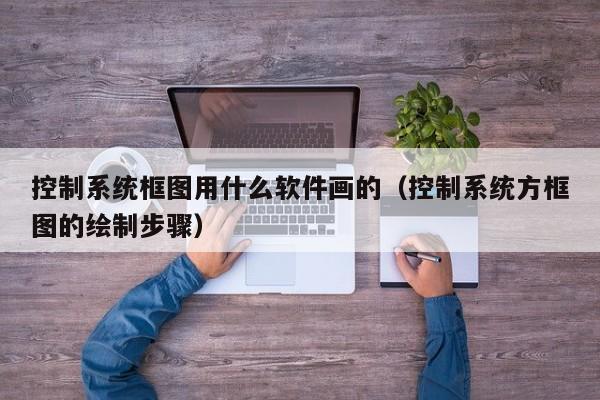 控制系統(tǒng)框圖用什么軟件畫的（控制系統(tǒng)方框圖的繪制步驟）-第1張圖片-晉江速捷自動化科技有限公司