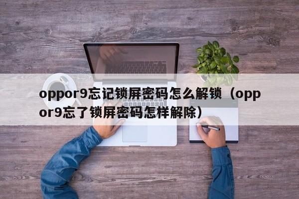 oppor9忘記鎖屏密碼怎么解鎖（oppor9忘了鎖屏密碼怎樣解除）-第1張圖片-晉江速捷自動化科技有限公司