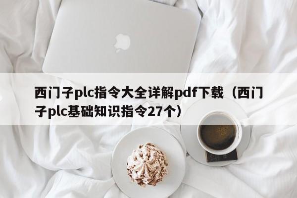 西門子plc指令大全詳解pdf下載（西門子plc基礎(chǔ)知識指令27個(gè)）-第1張圖片-晉江速捷自動(dòng)化科技有限公司