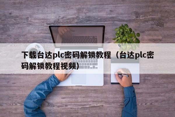 下載臺達plc密碼解鎖教程（臺達plc密碼解鎖教程視頻）-第1張圖片-晉江速捷自動化科技有限公司