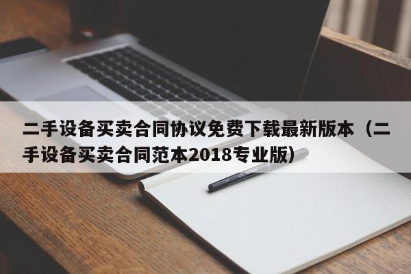 二手設備買賣合同協議免費下載最新版本（二手設備買賣合同范本2018專業版）-第1張圖片-晉江速捷自動化科技有限公司