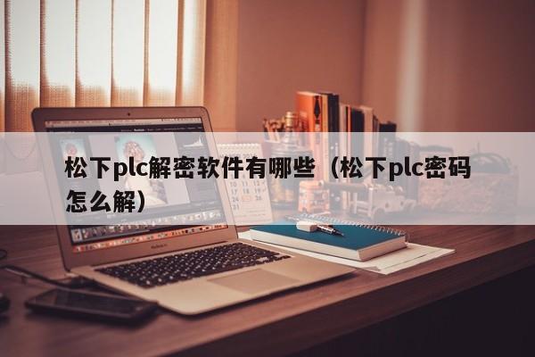 松下plc解密軟件有哪些（松下plc密碼怎么解）-第1張圖片-晉江速捷自動(dòng)化科技有限公司