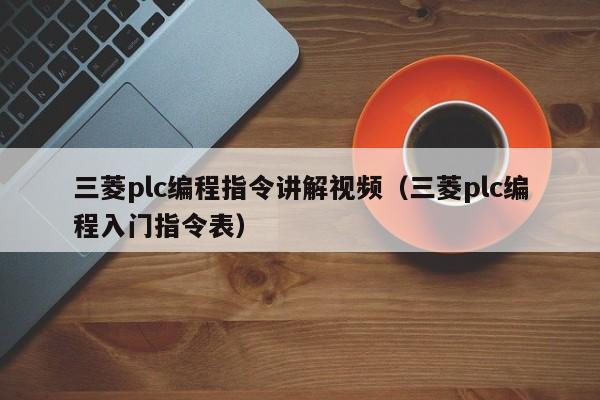 三菱plc編程指令講解視頻（三菱plc編程入門指令表）-第1張圖片-晉江速捷自動化科技有限公司
