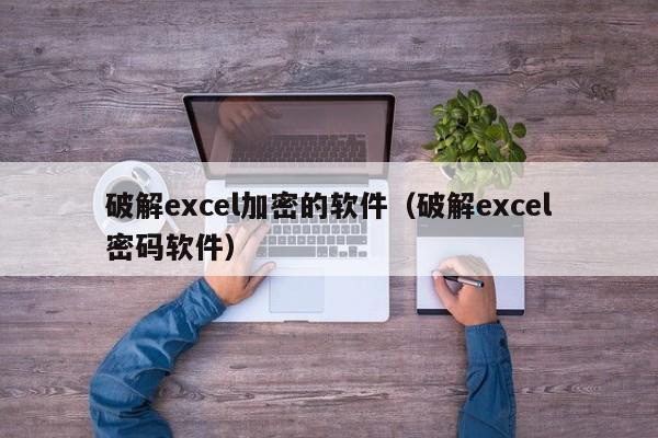 破解excel加密的軟件（破解excel密碼軟件）-第1張圖片-晉江速捷自動(dòng)化科技有限公司