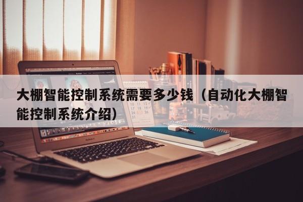 大棚智能控制系統(tǒng)需要多少錢(qián)（自動(dòng)化大棚智能控制系統(tǒng)介紹）-第1張圖片-晉江速捷自動(dòng)化科技有限公司
