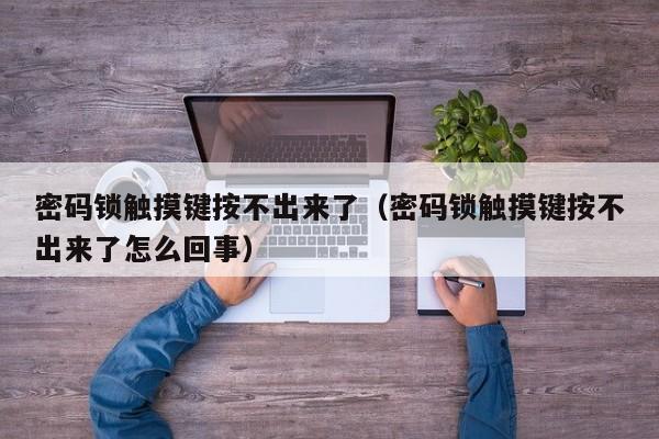 密碼鎖觸摸鍵按不出來了（密碼鎖觸摸鍵按不出來了怎么回事）-第1張圖片-晉江速捷自動化科技有限公司