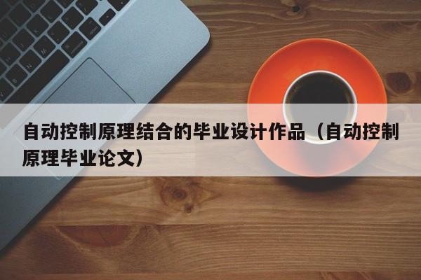 自動控制原理結合的畢業設計作品（自動控制原理畢業論文）-第1張圖片-晉江速捷自動化科技有限公司