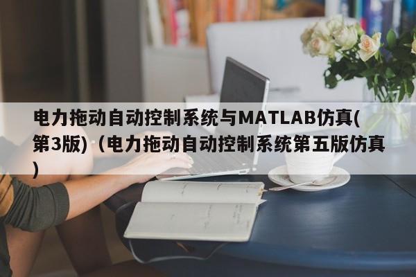 電力拖動自動控制系統與MATLAB仿真(第3版)（電力拖動自動控制系統第五版仿真）-第1張圖片-晉江速捷自動化科技有限公司