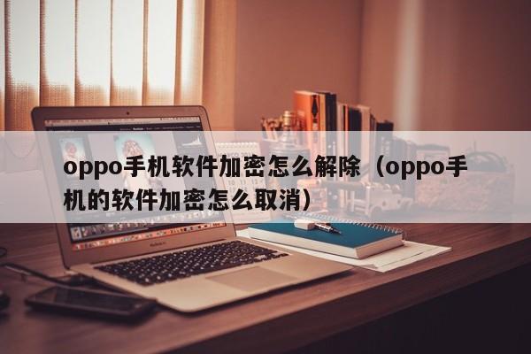 oppo手機(jī)軟件加密怎么解除（oppo手機(jī)的軟件加密怎么取消）-第1張圖片-晉江速捷自動(dòng)化科技有限公司