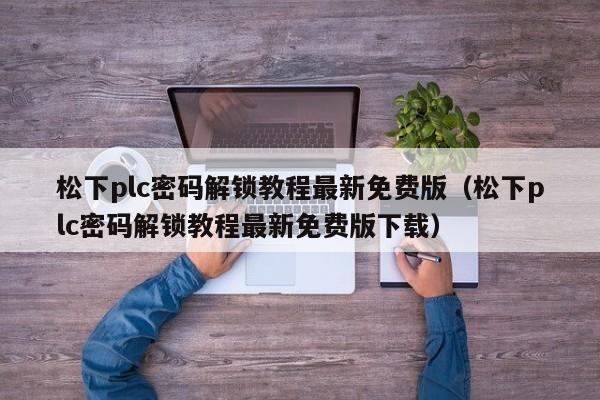 松下plc密碼解鎖教程最新免費版（松下plc密碼解鎖教程最新免費版下載）-第1張圖片-晉江速捷自動化科技有限公司
