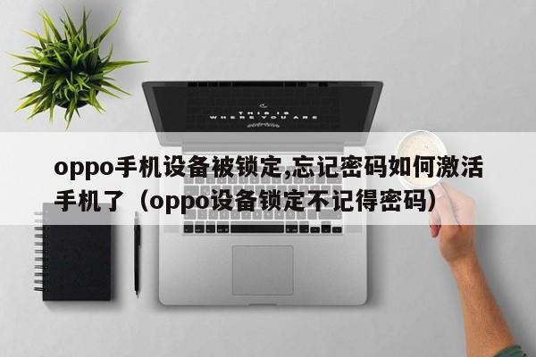 oppo手機設備被鎖定,忘記密碼如何激活手機了（oppo設備鎖定不記得密碼）-第1張圖片-晉江速捷自動化科技有限公司