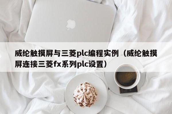 威綸觸摸屏與三菱plc編程實例（威綸觸摸屏連接三菱fx系列plc設置）-第1張圖片-晉江速捷自動化科技有限公司