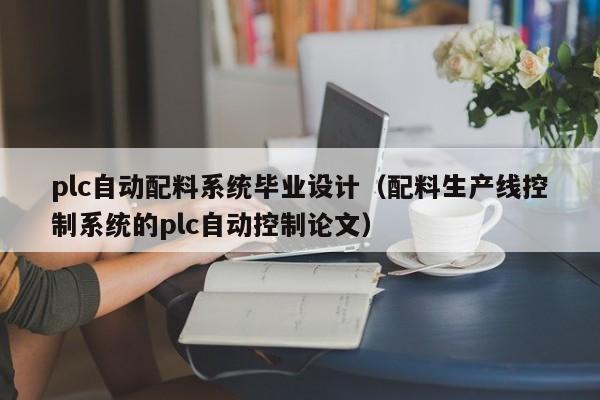 plc自動配料系統畢業設計（配料生產線控制系統的plc自動控制論文）-第1張圖片-晉江速捷自動化科技有限公司