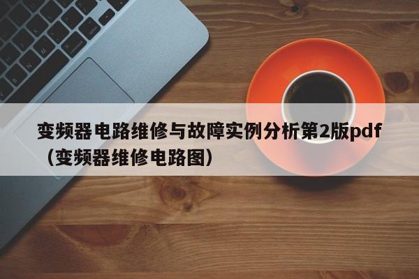 變頻器電路維修與故障實例分析第2版pdf（變頻器維修電路圖）-第1張圖片-晉江速捷自動化科技有限公司