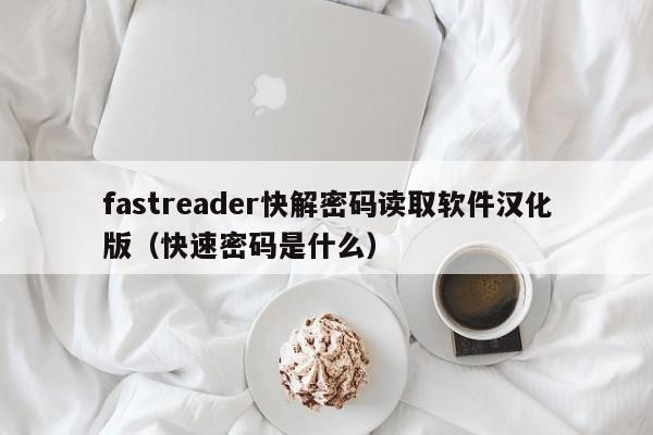 fastreader快解密碼讀取軟件漢化版（快速密碼是什么）-第1張圖片-晉江速捷自動化科技有限公司