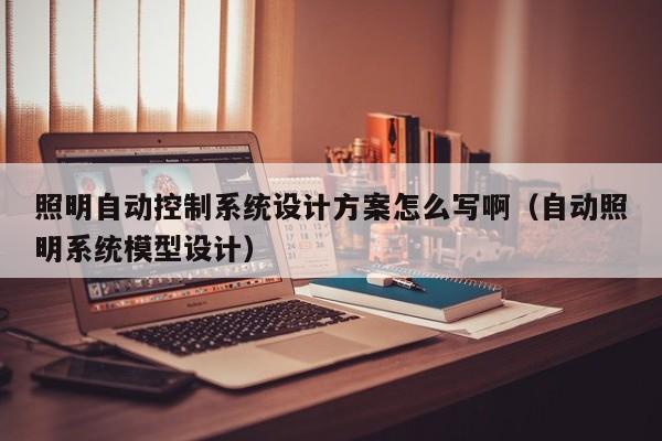 照明自動控制系統設計方案怎么寫?。ㄗ詣诱彰飨到y模型設計）-第1張圖片-晉江速捷自動化科技有限公司