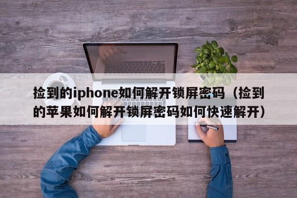 撿到的iphone如何解開鎖屏密碼（撿到的蘋果如何解開鎖屏密碼如何快速解開）-第1張圖片-晉江速捷自動化科技有限公司