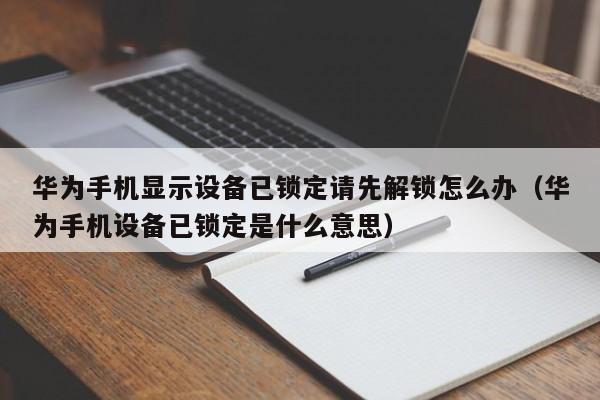 華為手機顯示設備已鎖定請先解鎖怎么辦（華為手機設備已鎖定是什么意思）-第1張圖片-晉江速捷自動化科技有限公司