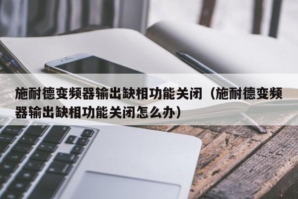 施耐德變頻器輸出缺相功能關閉（施耐德變頻器輸出缺相功能關閉怎么辦）-第1張圖片-晉江速捷自動化科技有限公司