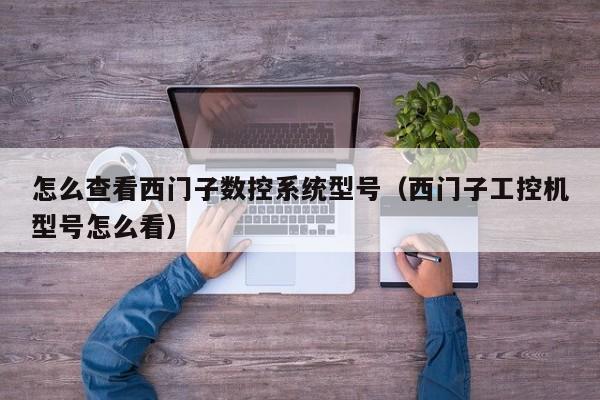 怎么查看西門子數(shù)控系統(tǒng)型號（西門子工控機型號怎么看）-第1張圖片-晉江速捷自動化科技有限公司