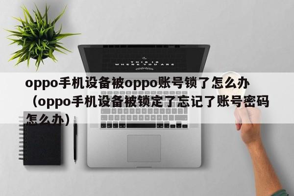 oppo手機設備被oppo賬號鎖了怎么辦（oppo手機設備被鎖定了忘記了賬號密碼怎么辦）-第1張圖片-晉江速捷自動化科技有限公司