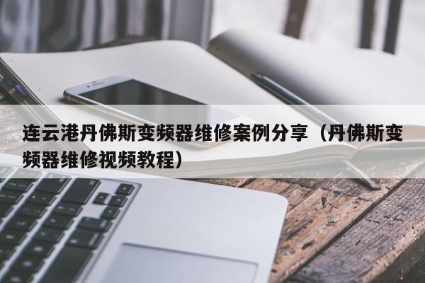 連云港丹佛斯變頻器維修案例分享（丹佛斯變頻器維修視頻教程）-第1張圖片-晉江速捷自動(dòng)化科技有限公司