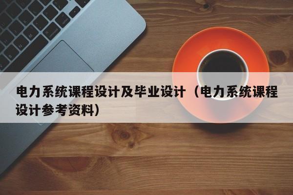 電力系統課程設計及畢業設計（電力系統課程設計參考資料）-第1張圖片-晉江速捷自動化科技有限公司