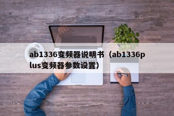ab1336變頻器說明書（ab1336plus變頻器參數設置）-第1張圖片-晉江速捷自動化科技有限公司